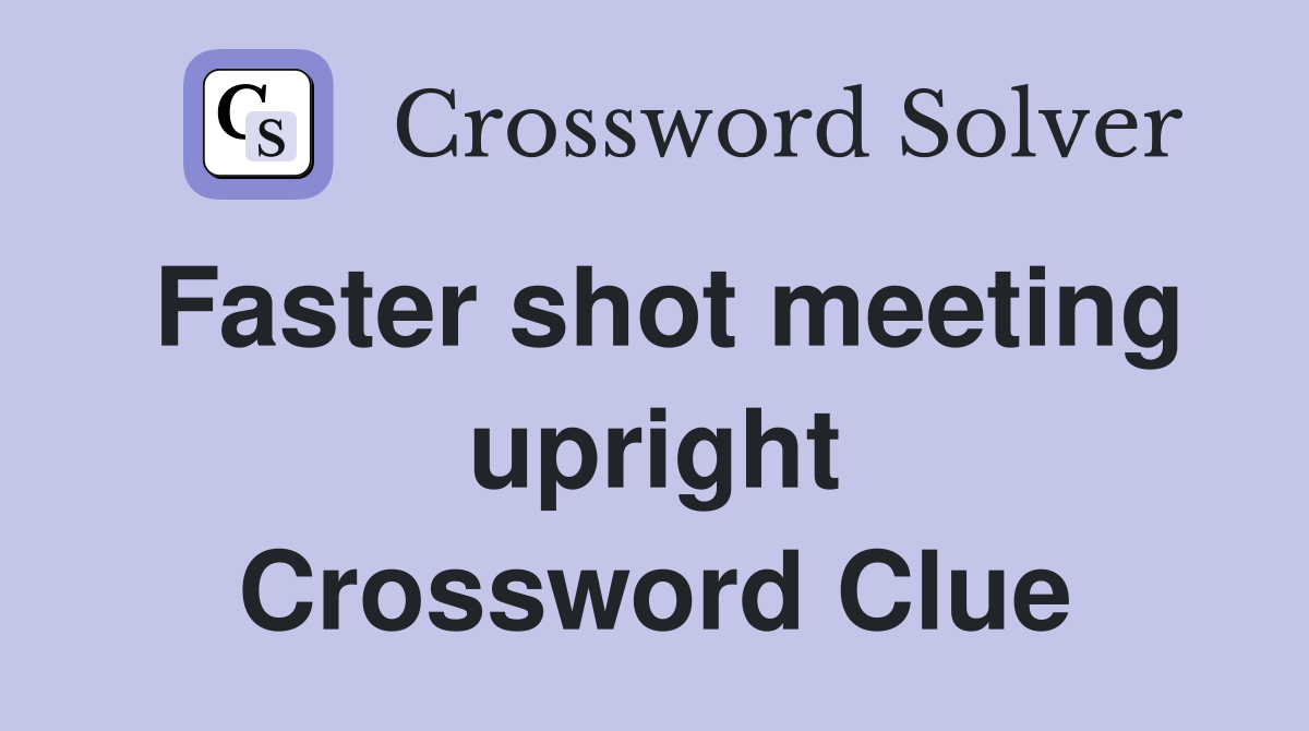 Faster shot meeting upright Crossword Clue