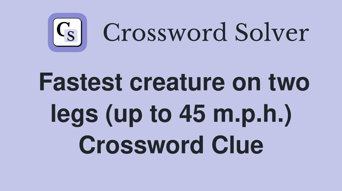 Fastest creature on two legs (up to 45 m.p.h.) Crossword Clue