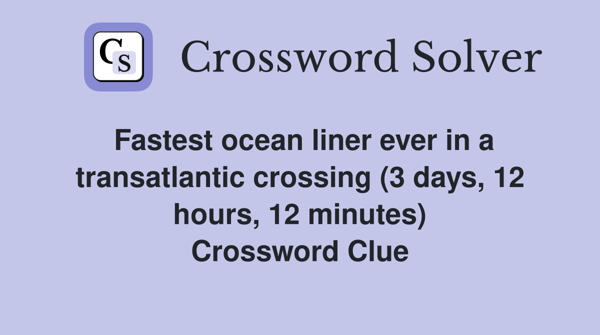 Fastest ocean liner ever in a transatlantic crossing (3 days, 12 hours, 12 minutes) Crossword Clue