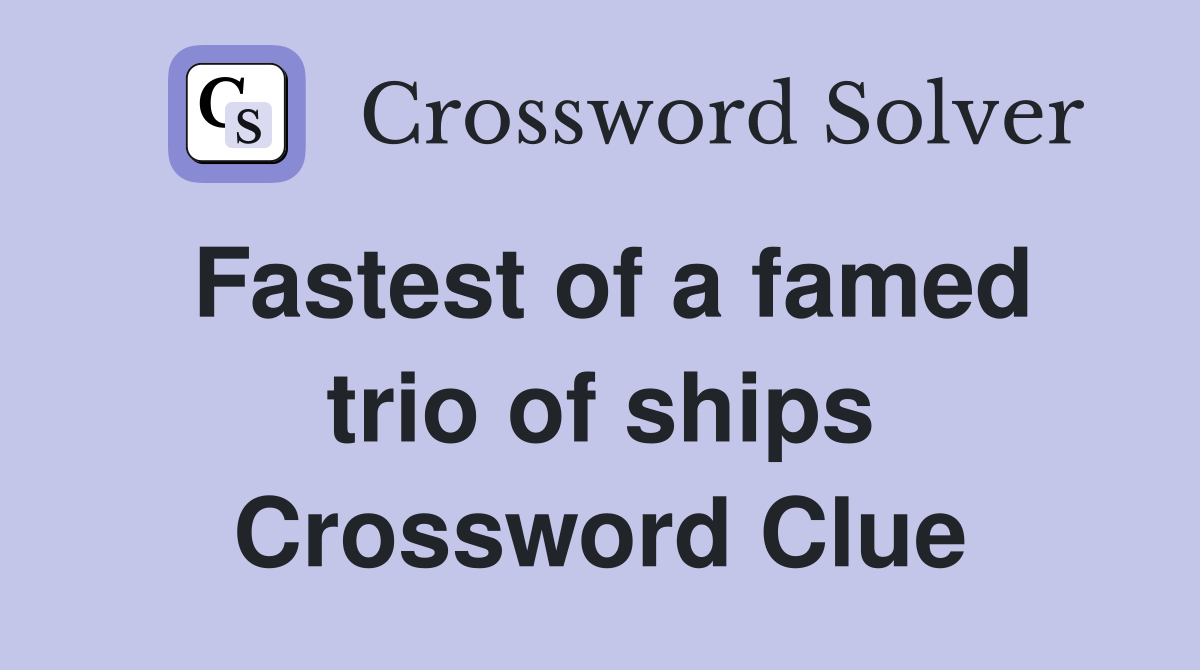 Fastest of a famed trio of ships Crossword Clue