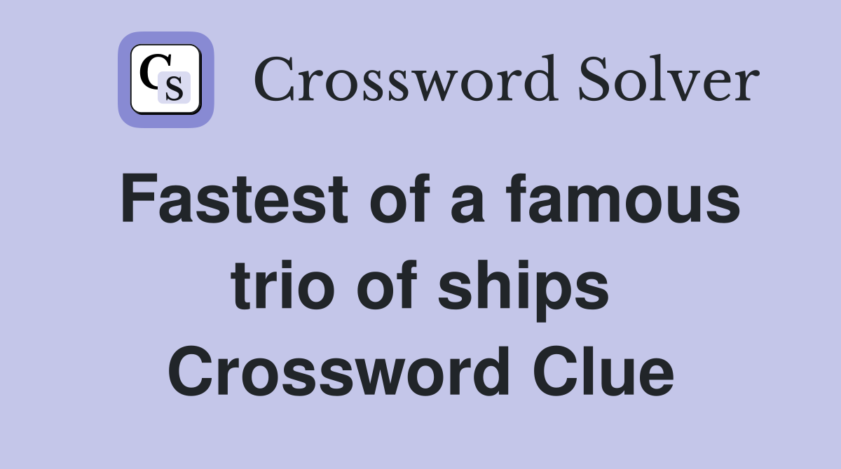 Fastest of a famous trio of ships Crossword Clue