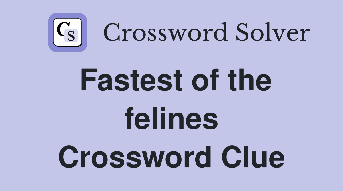 Fastest of the felines Crossword Clue