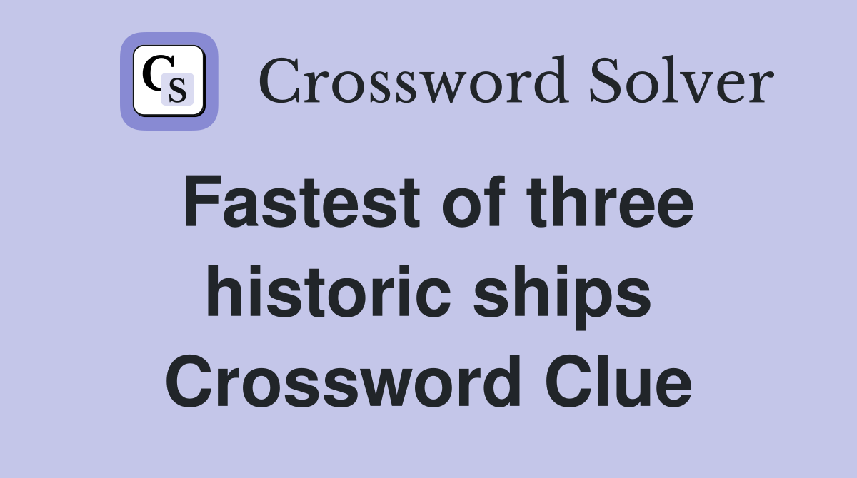 Fastest of three historic ships Crossword Clue