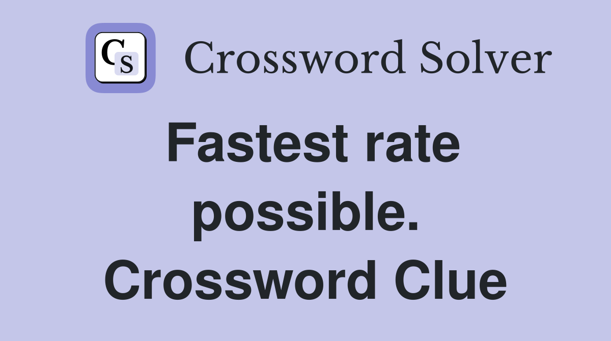 Fastest rate possible. Crossword Clue