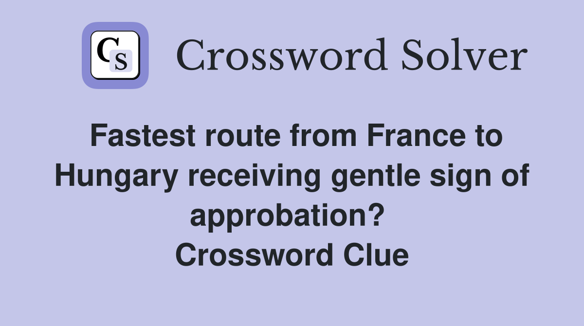 Fastest route from France to Hungary receiving gentle sign of approbation?  Crossword Clue