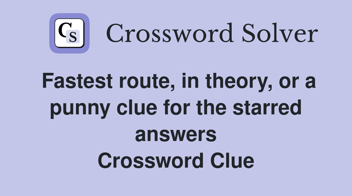 Fastest route, in theory, or a punny clue for the starred answers Crossword Clue