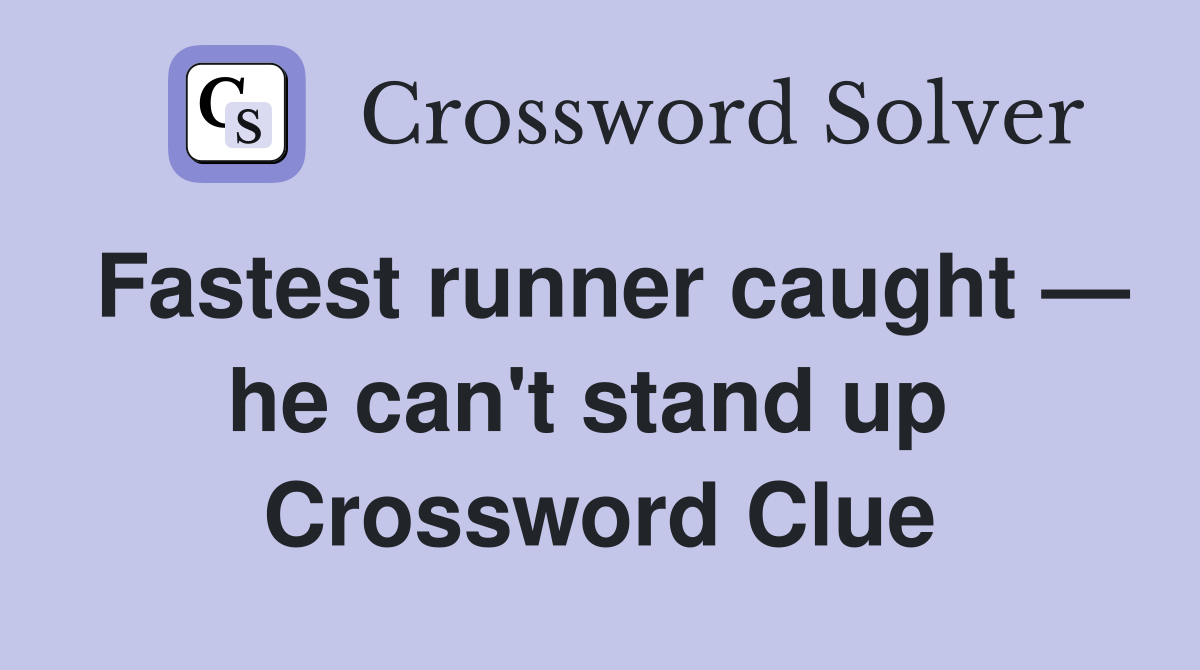 Fastest runner caught — he can't stand up  Crossword Clue