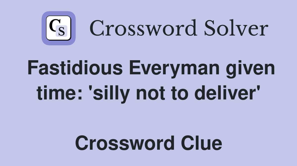 Fastidious Everyman given time: 'silly not to deliver'  Crossword Clue