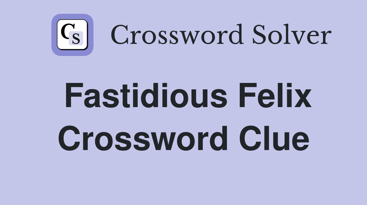 Fastidious Felix Crossword Clue