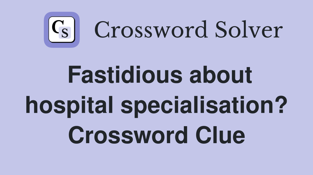 Fastidious about hospital specialisation? Crossword Clue