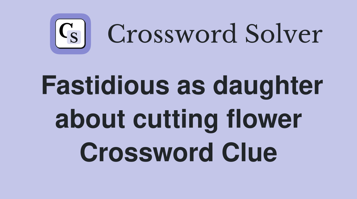 Fastidious as daughter about cutting flower Crossword Clue