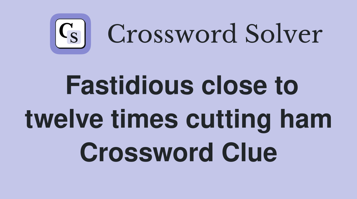 Fastidious close to twelve times cutting ham Crossword Clue
