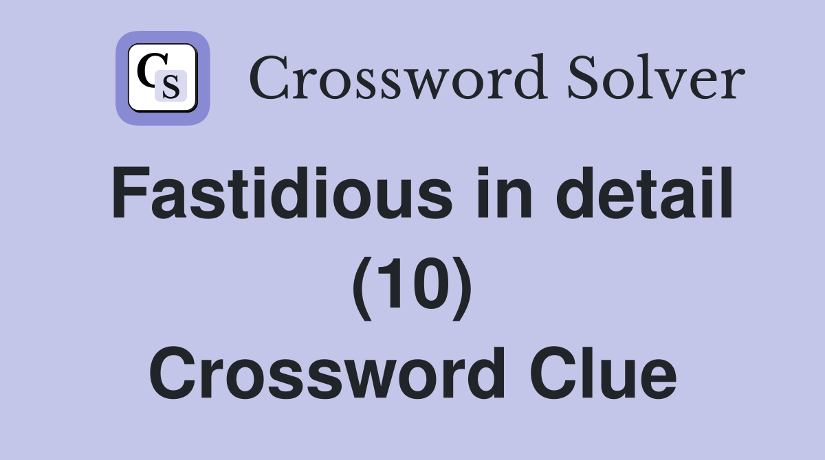Fastidious in detail (10) Crossword Clue