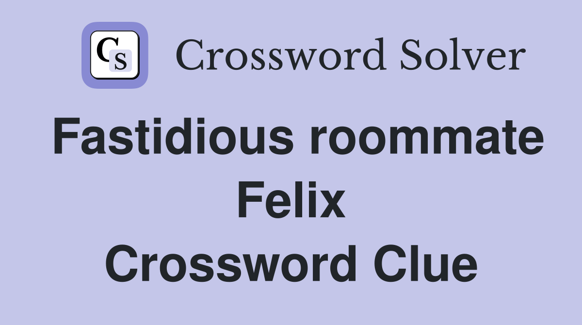 Fastidious roommate Felix Crossword Clue