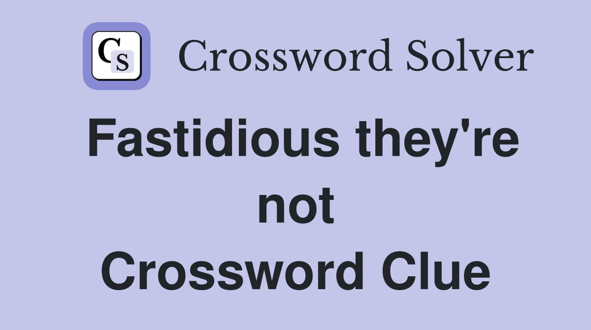 Fastidious they're not Crossword Clue