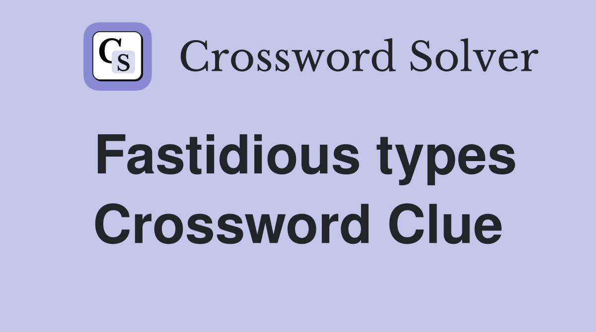 Fastidious types Crossword Clue