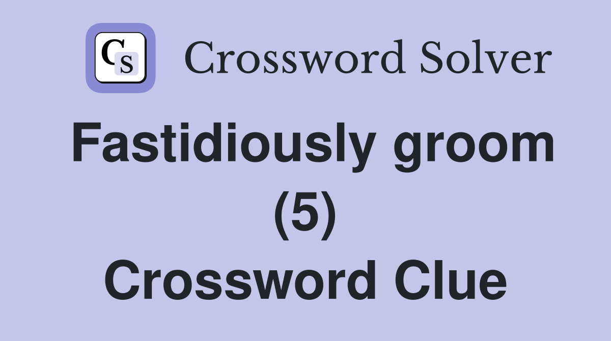 Fastidiously groom (5) Crossword Clue