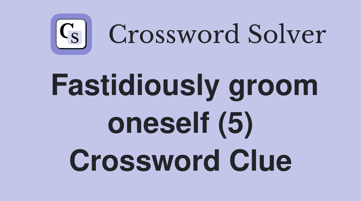 Fastidiously groom oneself (5) Crossword Clue