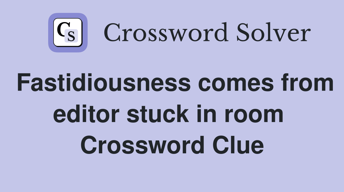 Fastidiousness comes from editor stuck in room  Crossword Clue