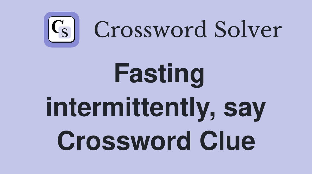 Fasting intermittently, say Crossword Clue