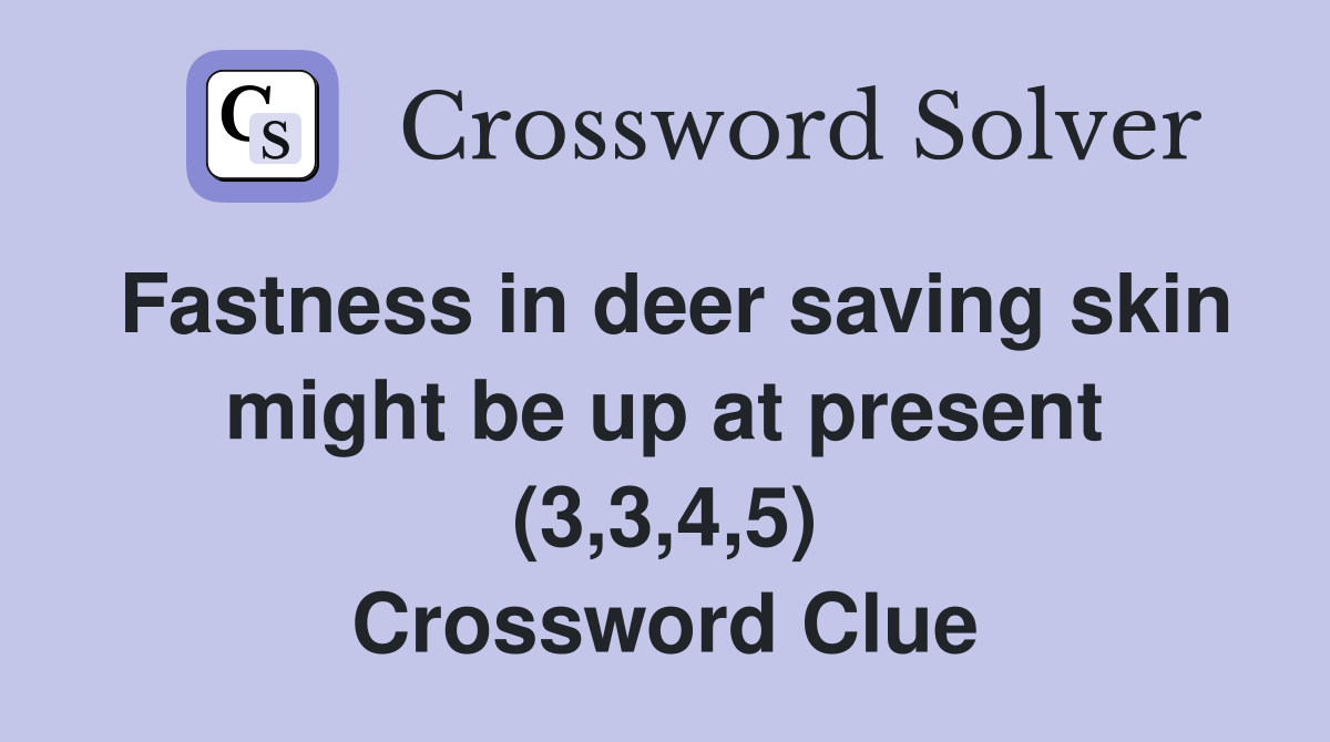 Fastness in deer saving skin might be up at present (3,3,4,5) Crossword Clue