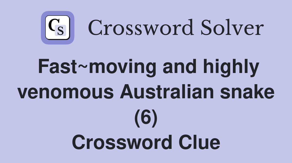 Fast~moving and highly venomous Australian snake (6) Crossword Clue
