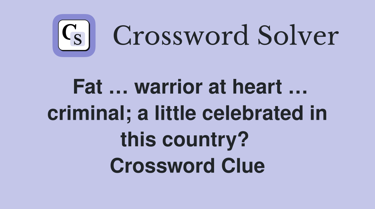 Fat … warrior at heart … criminal; a little celebrated in this country?  Crossword Clue