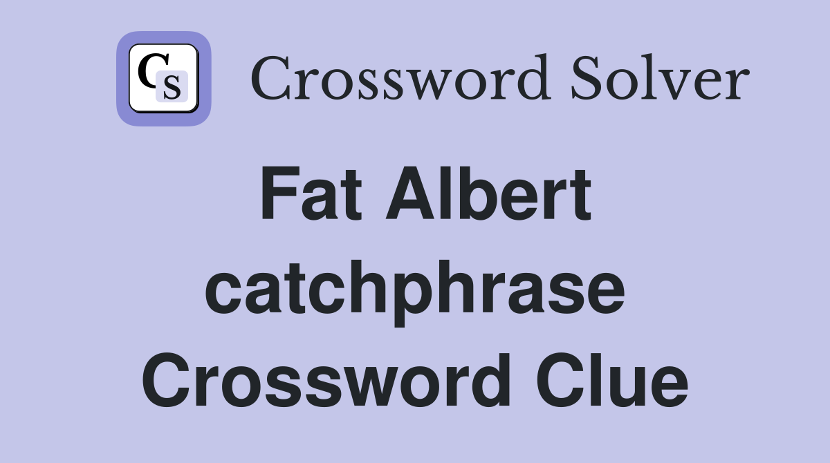 Fat Albert catchphrase Crossword Clue
