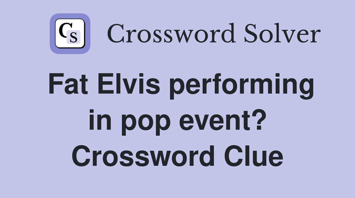Fat Elvis performing in pop event? Crossword Clue
