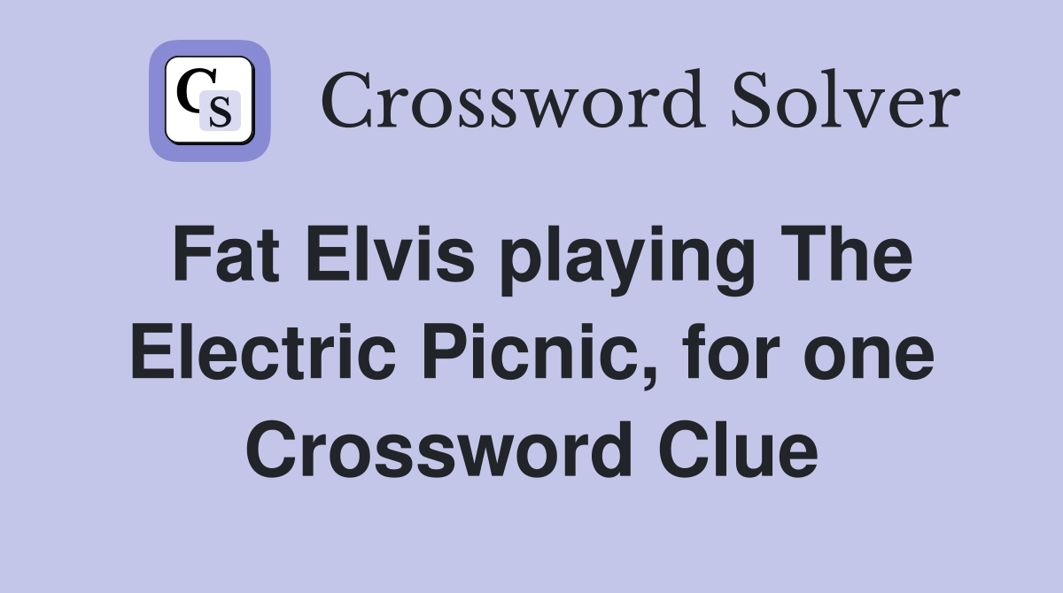 Fat Elvis playing The Electric Picnic, for one Crossword Clue