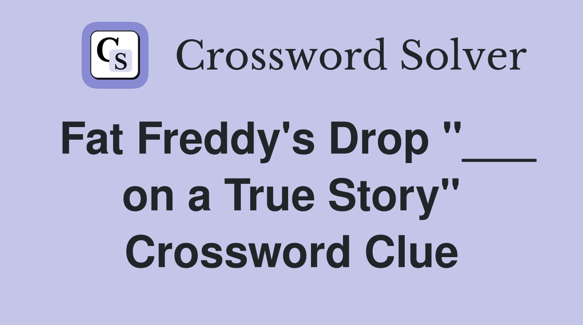Fat Freddy's Drop "___ on a True Story" Crossword Clue