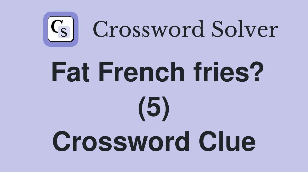 Fat French fries? (5) Crossword Clue