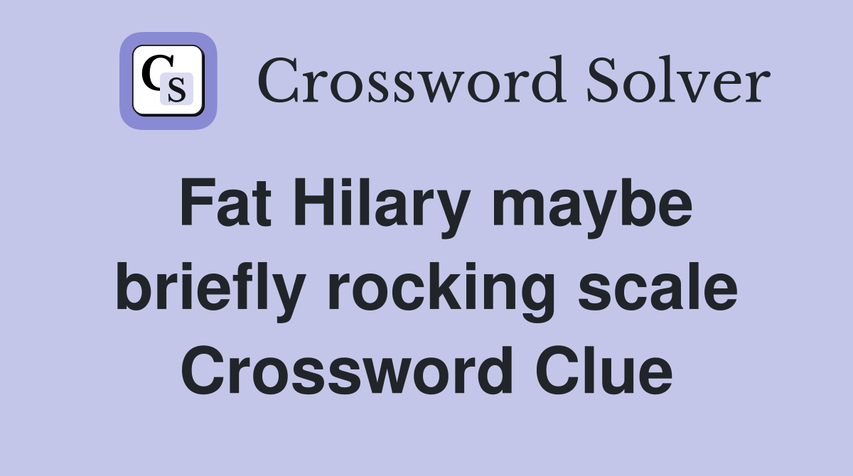 Fat Hilary maybe briefly rocking scale Crossword Clue