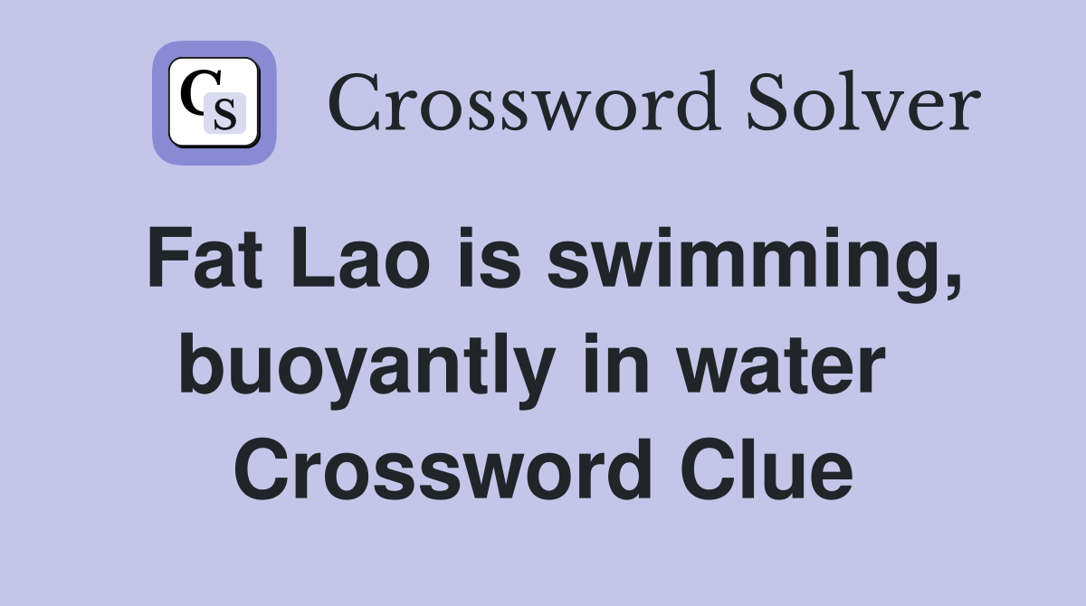 Fat Lao is swimming, buoyantly in water  Crossword Clue