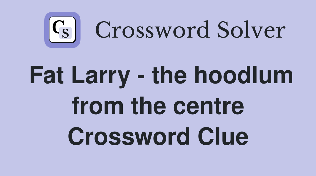 Fat Larry - the hoodlum from the centre Crossword Clue