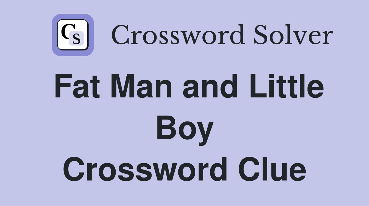 Fat Man and Little Boy Crossword Clue