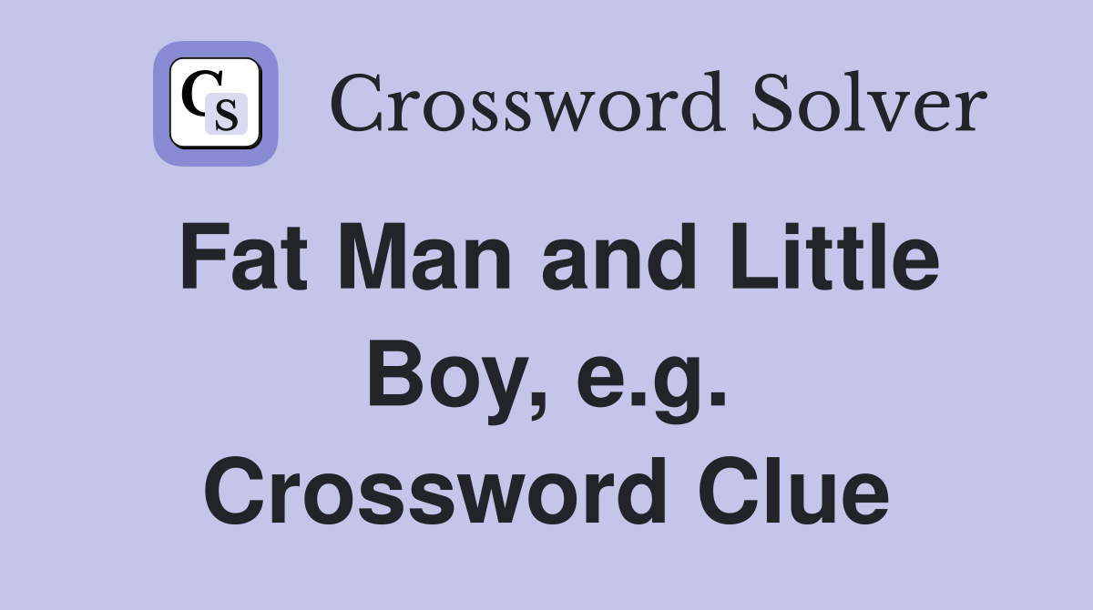 Fat Man and Little Boy, e.g. Crossword Clue