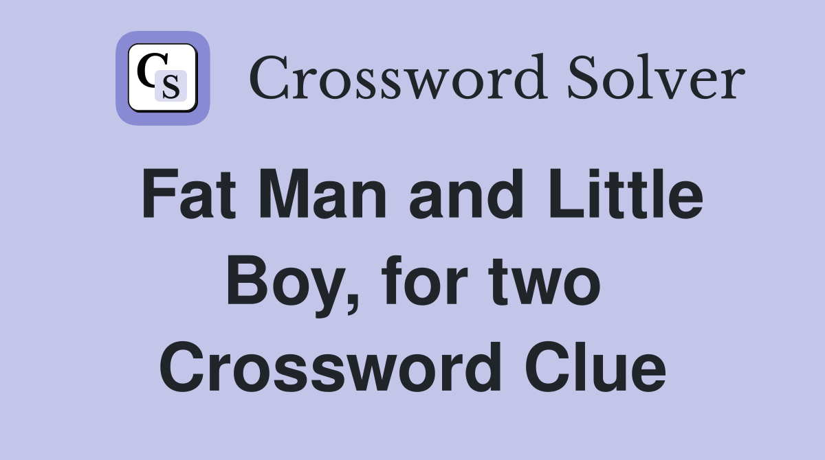 Fat Man and Little Boy, for two Crossword Clue