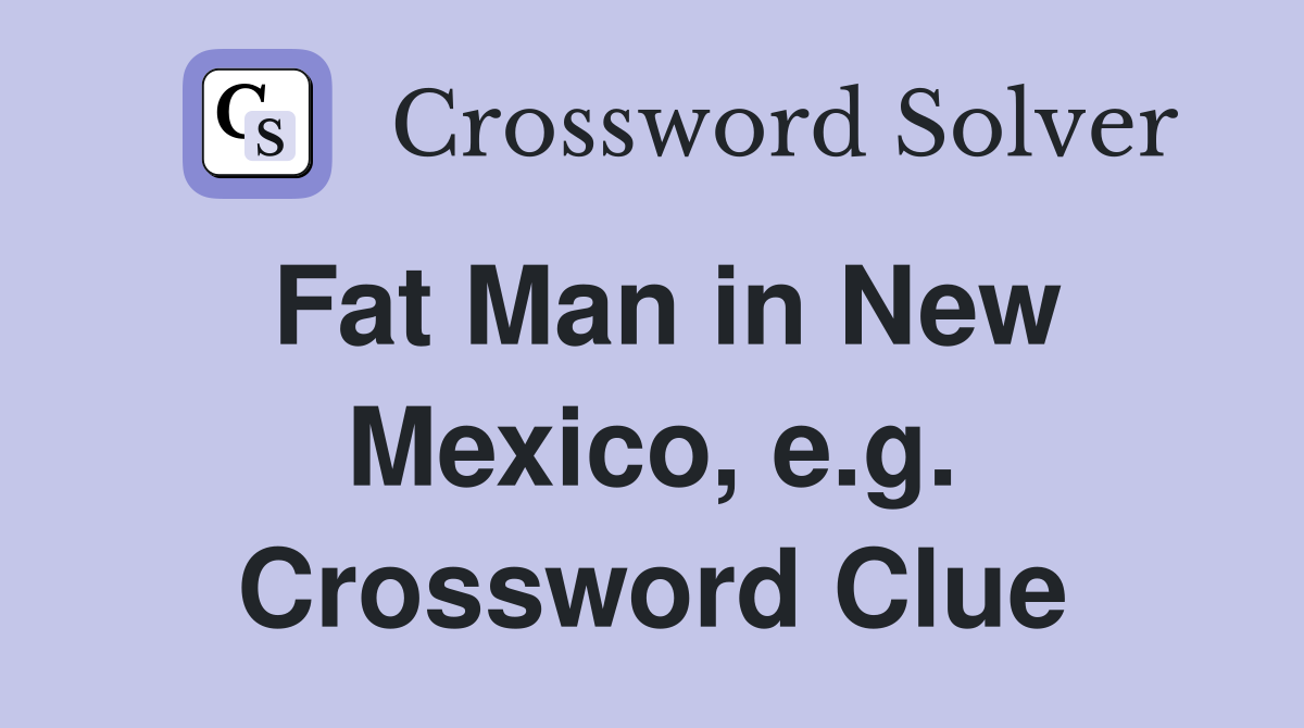 Fat Man in New Mexico, e.g. Crossword Clue