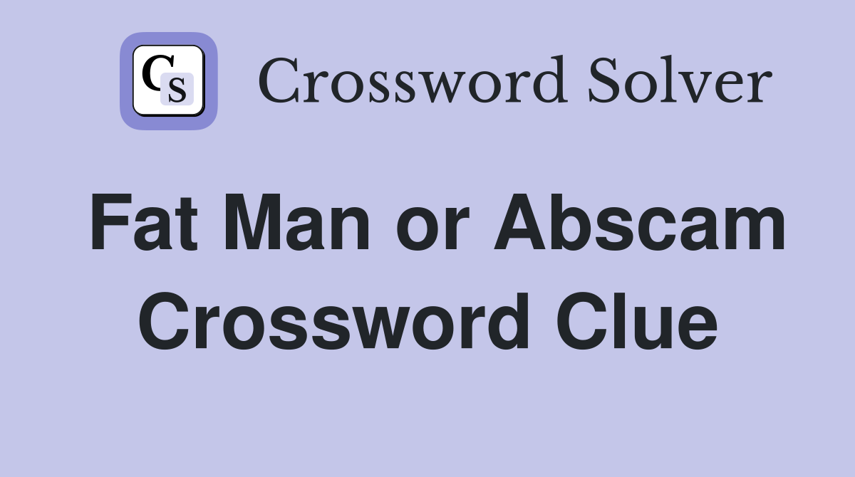 Fat Man or Abscam Crossword Clue