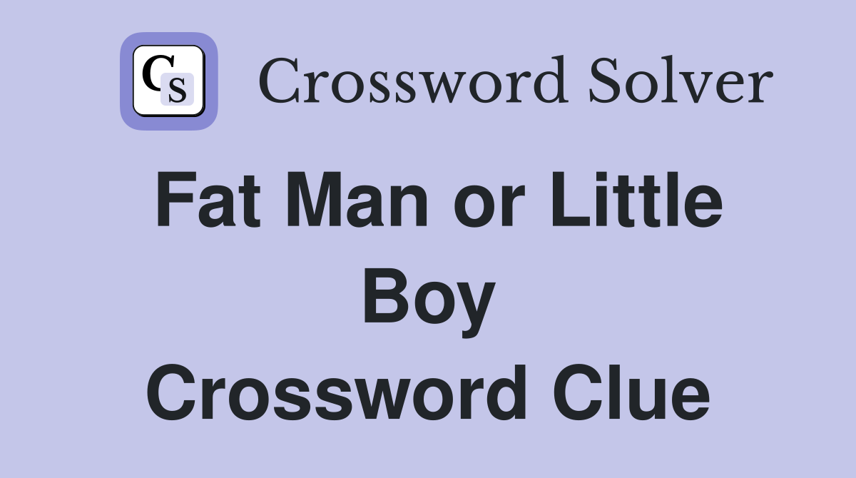 Fat Man or Little Boy Crossword Clue