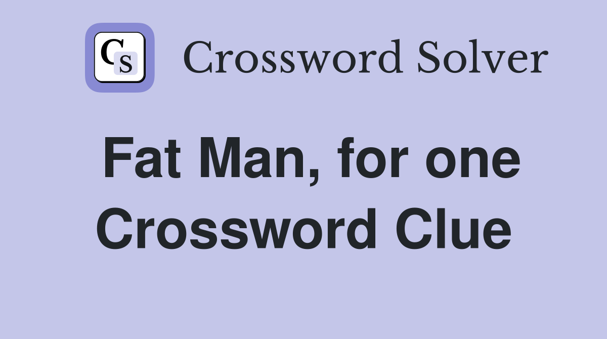Fat Man, for one Crossword Clue