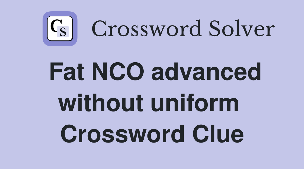 Fat NCO advanced without uniform  Crossword Clue
