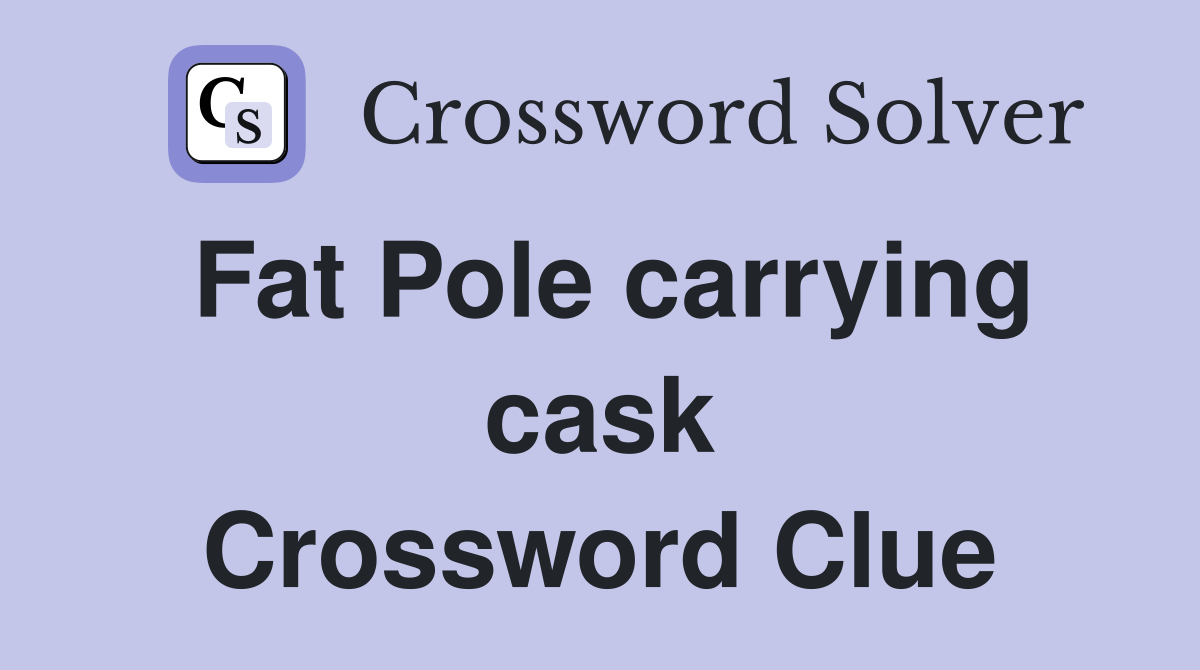 Fat Pole carrying cask Crossword Clue