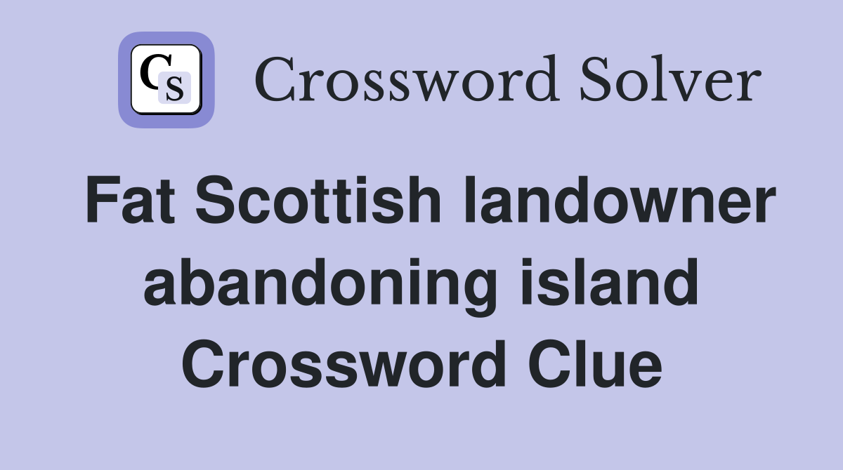 Fat Scottish landowner abandoning island Crossword Clue