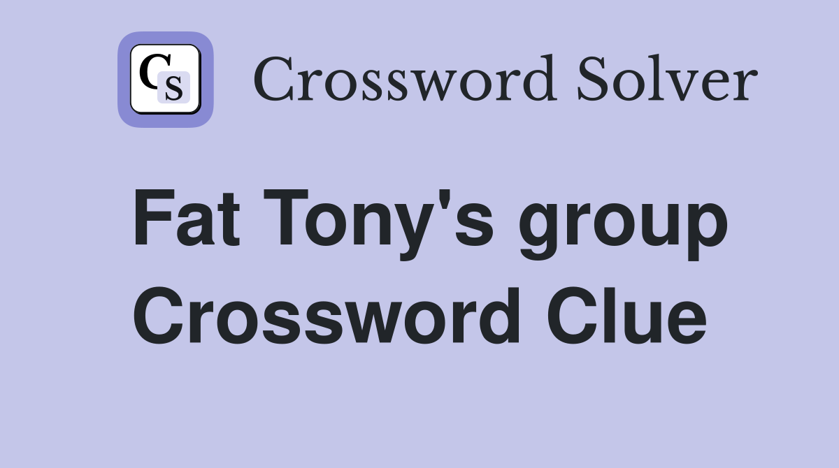 Fat Tony's group Crossword Clue