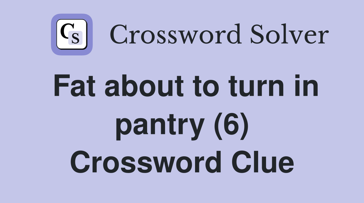 Fat about to turn in pantry (6) Crossword Clue