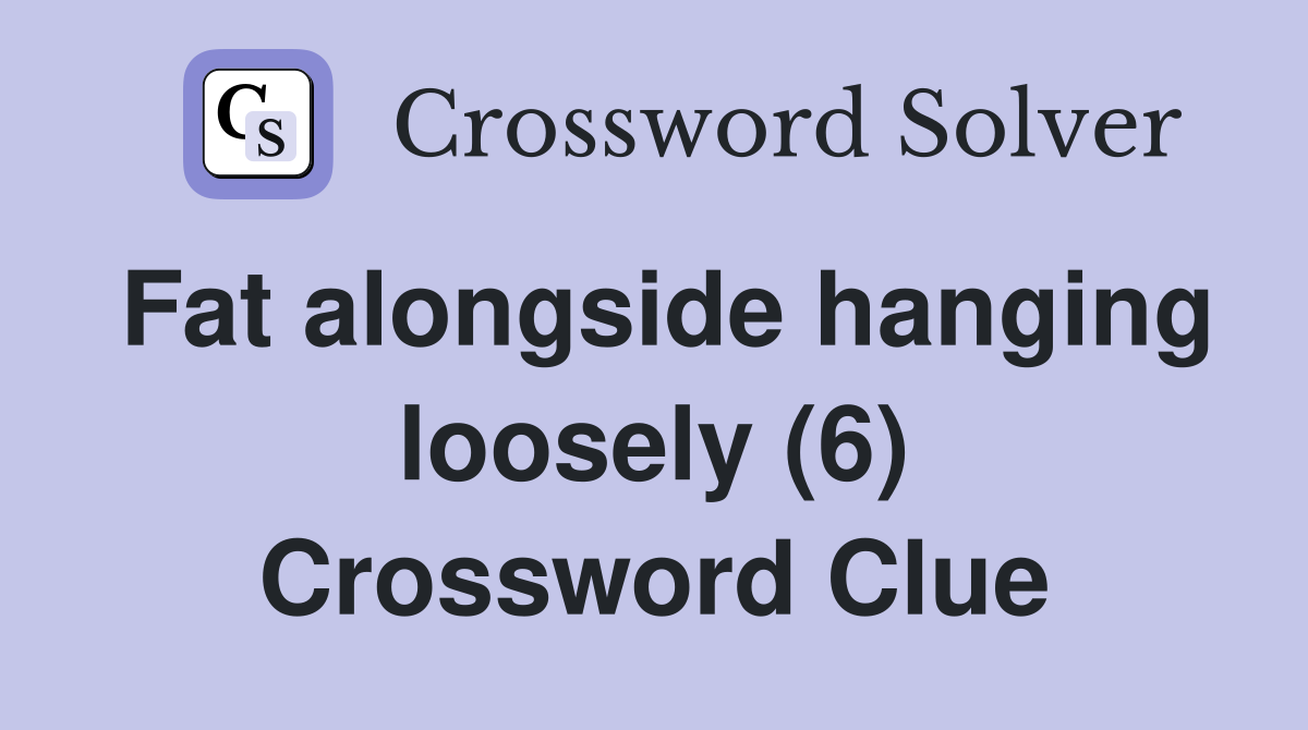 Fat alongside hanging loosely (6) Crossword Clue