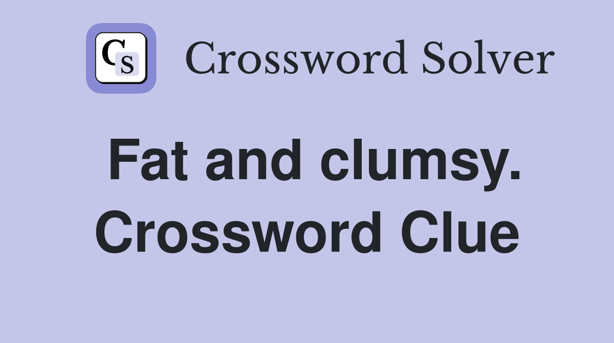 Fat and clumsy. Crossword Clue