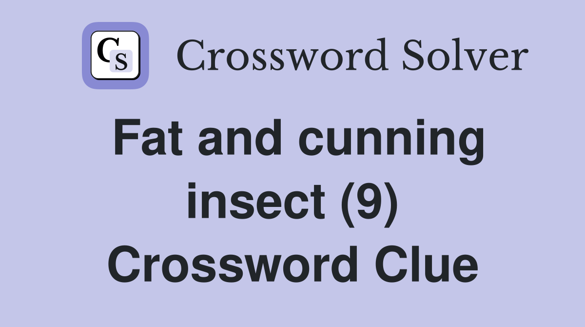 Fat and cunning insect (9) Crossword Clue
